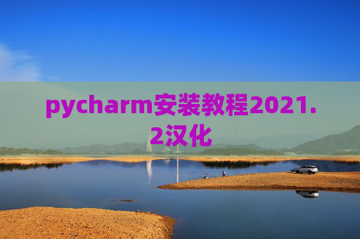 pycharm安装教程2021.2汉化 pycharm安装教程2021.2汉化